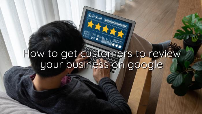 How to Get Customers to Review Your Business on Google — BizGo