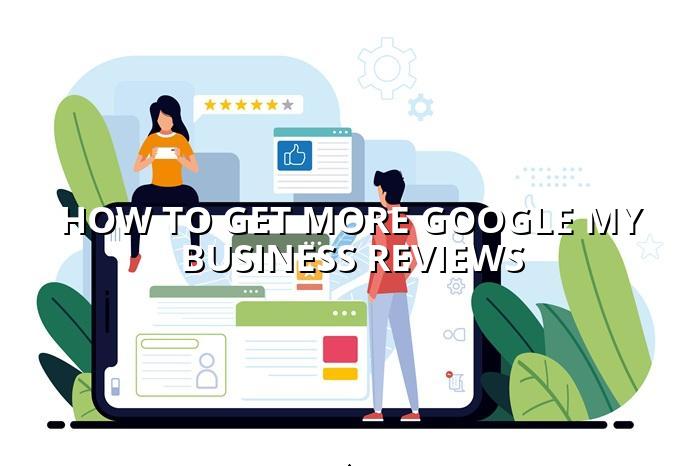 How to Get More Google My Business Reviews — BizGo